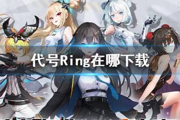《代号Ring》在哪下载 下载地址分享